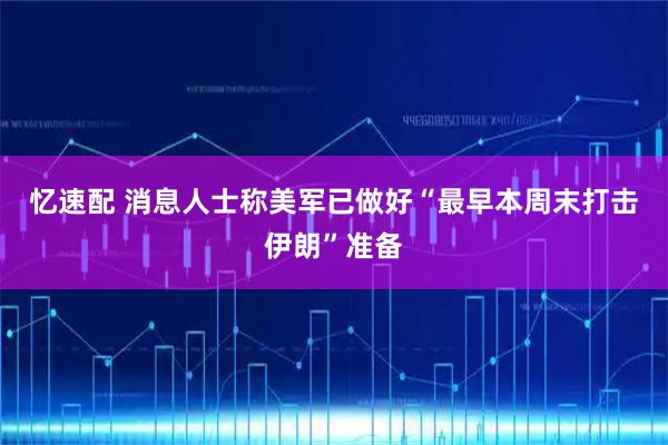 忆速配 消息人士称美军已做好“最早本周末打击伊朗”准备