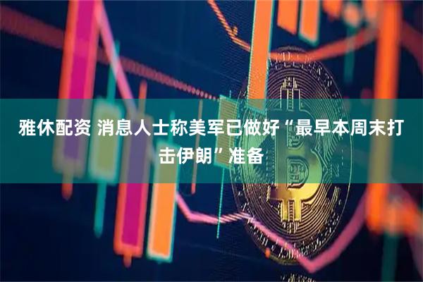 雅休配资 消息人士称美军已做好“最早本周末打击伊朗”准备