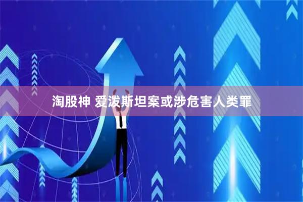 淘股神 爱泼斯坦案或涉危害人类罪