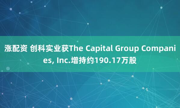 涨配资 创科实业获The Capital Group Companies, Inc.增持约190.17万股
