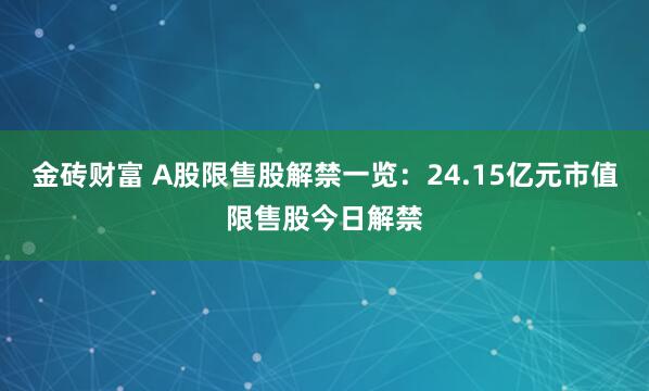 金砖财富 A股限售股解禁一览：24.15亿元市值限售股今日解禁