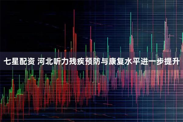 七星配资 河北听力残疾预防与康复水平进一步提升