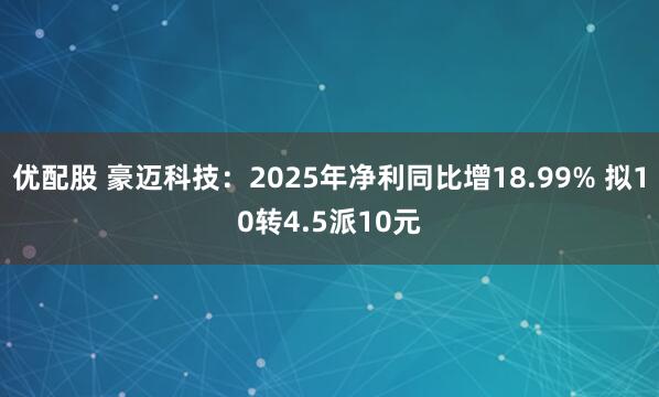 优配股 豪迈科技：2025年净利同比增18.99% 拟10转4.5派10元