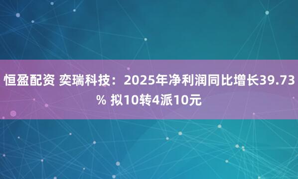 恒盈配资 奕瑞科技：2025年净利润同比增长39.73% 拟10转4派10元
