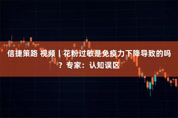 信捷策路 视频丨花粉过敏是免疫力下降导致的吗？专家：认知误区