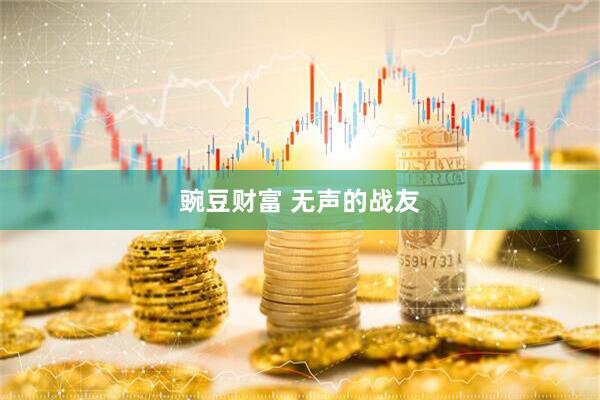 豌豆财富 无声的战友