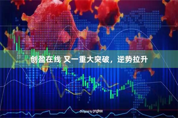 创盈在线 又一重大突破，逆势拉升