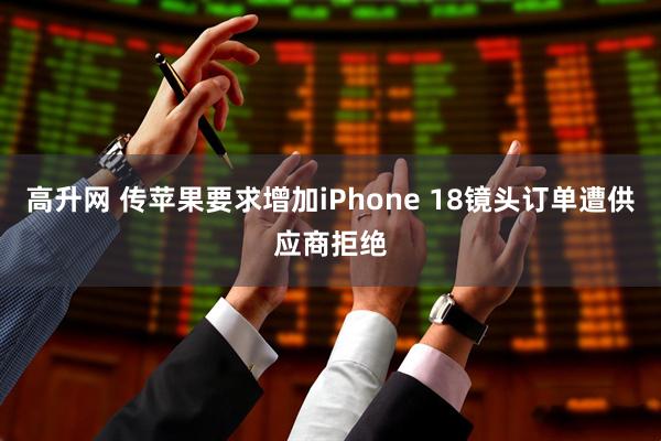 高升网 传苹果要求增加iPhone 18镜头订单遭供应商拒绝