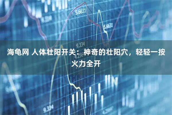 海龟网 人体壮阳开关：神奇的壮阳穴，轻轻一按火力全开