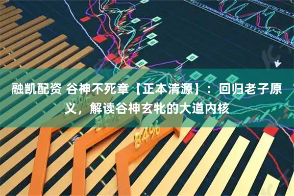融凯配资 谷神不死章【正本清源】：回归老子原义，解读谷神玄牝的大道内核