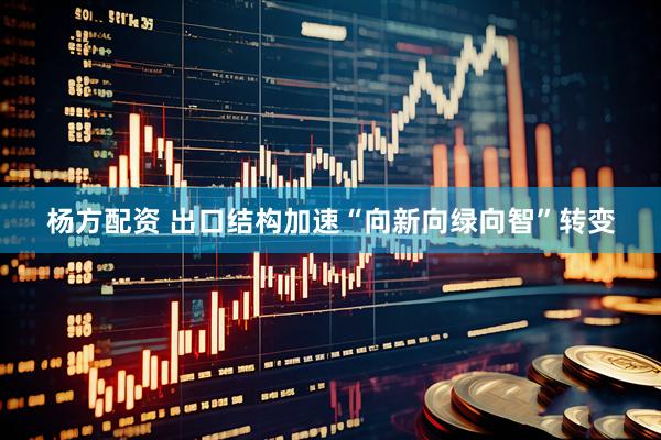 杨方配资 出口结构加速“向新向绿向智”转变