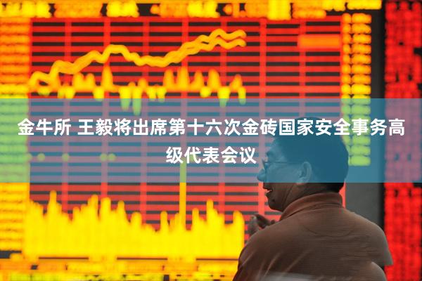 金牛所 王毅将出席第十六次金砖国家安全事务高级代表会议