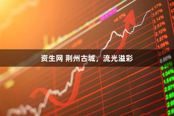 资生网 荆州古城，流光溢彩