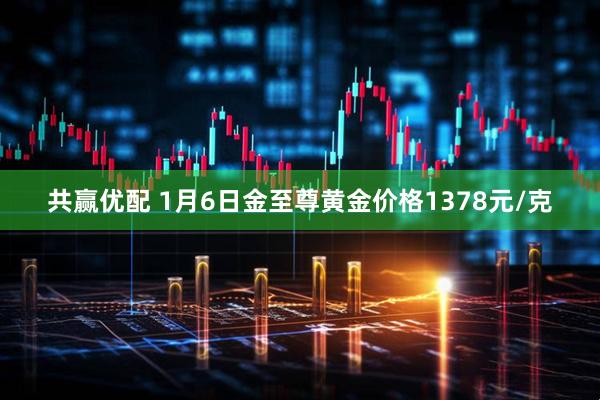 共赢优配 1月6日金至尊黄金价格1378元/克