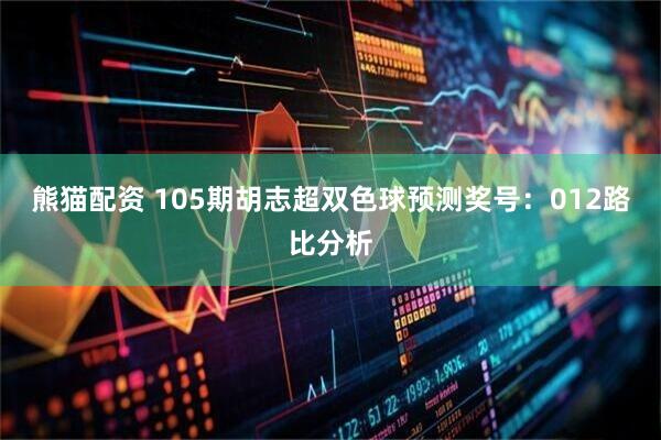熊猫配资 105期胡志超双色球预测奖号：012路比分析