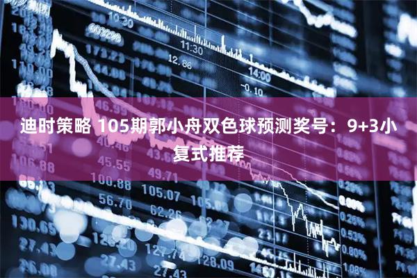 迪时策略 105期郭小舟双色球预测奖号：9+3小复式推荐