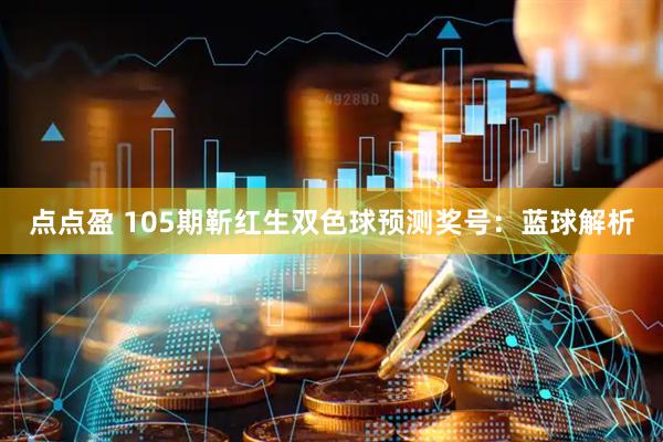 点点盈 105期靳红生双色球预测奖号：蓝球解析
