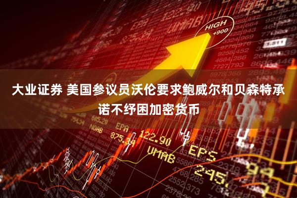 大业证券 美国参议员沃伦要求鲍威尔和贝森特承诺不纾困加密货币