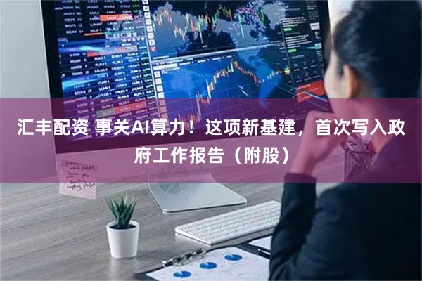 汇丰配资 事关AI算力!这项新基建,首次写入政府工作报告(附股)