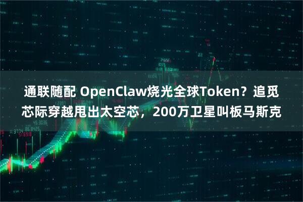 通联随配 OpenClaw烧光全球Token？追觅芯际穿越甩出太空芯，200万卫星叫板马斯克