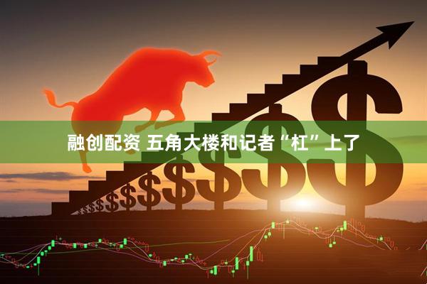 融创配资 五角大楼和记者“杠”上了