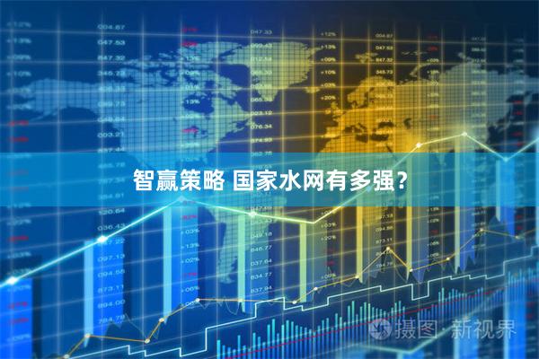 智赢策略 国家水网有多强？