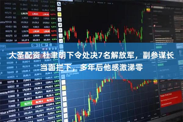 大圣配资 杜聿明下令处决7名解放军，副参谋长当面拦下，多年后他感激涕零