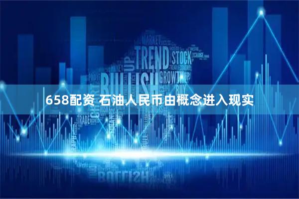 658配资 石油人民币由概念进入现实