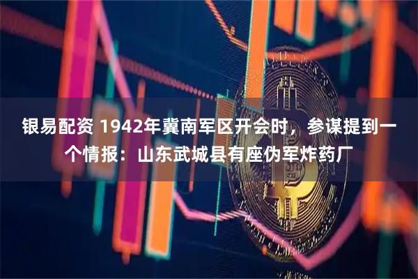 银易配资 1942年冀南军区开会时，参谋提到一个情报：山东武城县有座伪军炸药厂