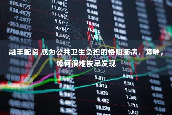融丰配资 成为公共卫生负担的慢阻肺病、哮喘，缘何很难被早发现