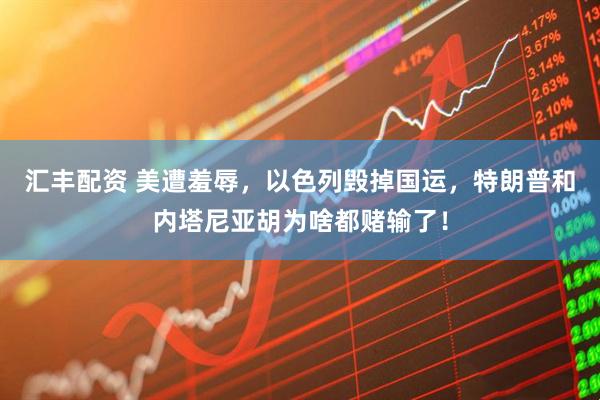 汇丰配资 美遭羞辱，以色列毁掉国运，特朗普和内塔尼亚胡为啥都赌输了！