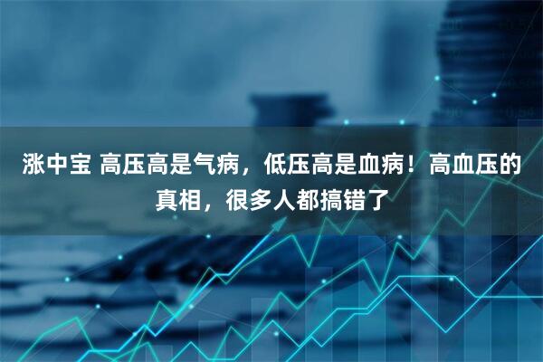 涨中宝 高压高是气病，低压高是血病！高血压的真相，很多人都搞错了