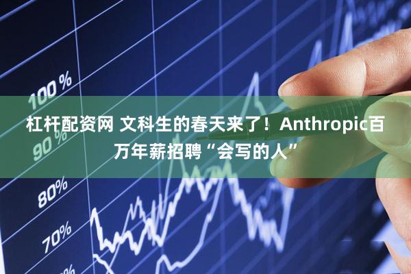 杠杆配资网 文科生的春天来了！Anthropic百万年薪招聘“会写的人”