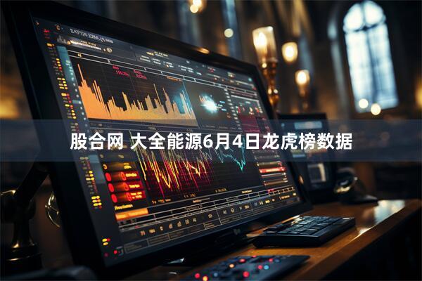 股合网 大全能源6月4日龙虎榜数据