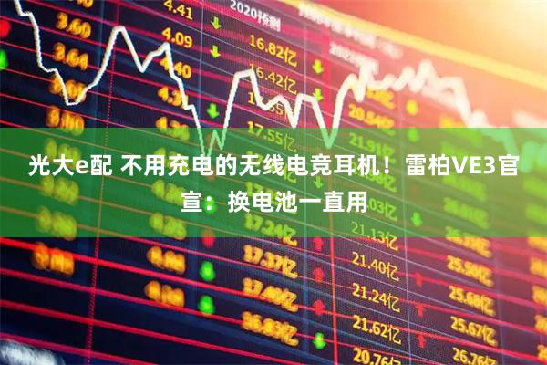 光大e配 不用充电的无线电竞耳机！雷柏VE3官宣：换电池一直用
