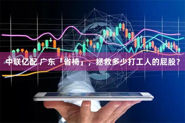 中联亿配 广东「省椅」，拯救多少打工人的屁股？