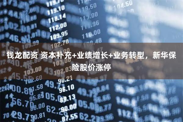 钱龙配资 资本补充+业绩增长+业务转型，新华保险股价涨停