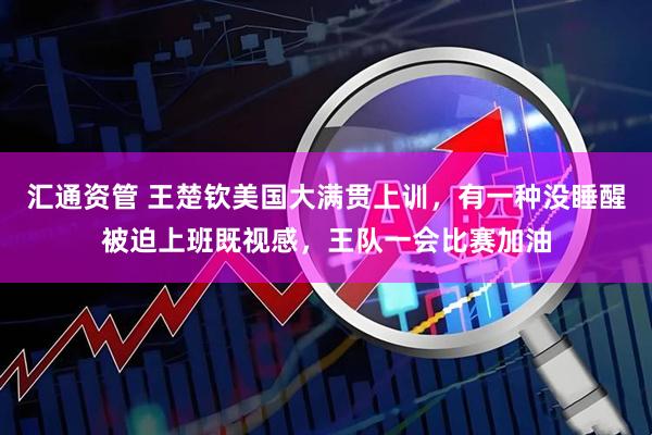 汇通资管 王楚钦美国大满贯上训，有一种没睡醒被迫上班既视感，王队一会比赛加油
