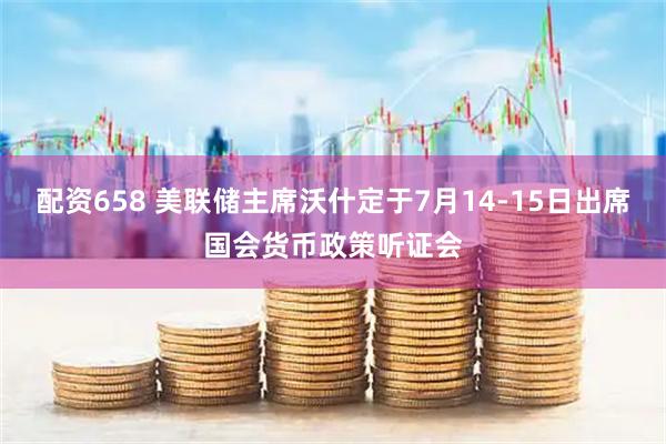 配资658 美联储主席沃什定于7月14-15日出席国会货币政策听证会