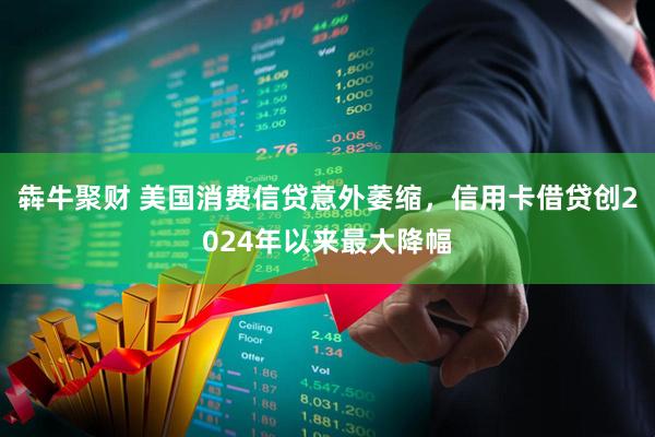 犇牛聚财 美国消费信贷意外萎缩，信用卡借贷创2024年以来最大降幅