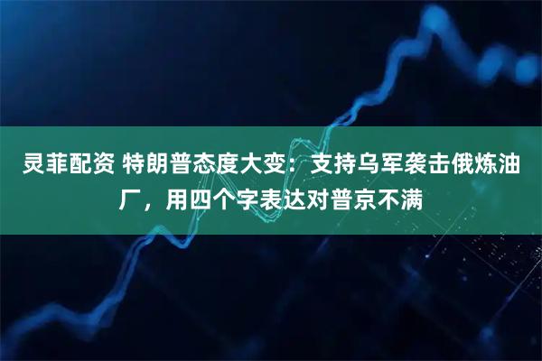 灵菲配资 特朗普态度大变：支持乌军袭击俄炼油厂，用四个字表达对普京不满