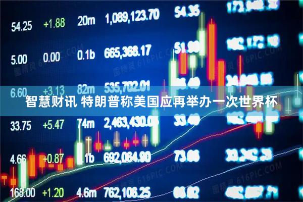 智慧财讯 特朗普称美国应再举办一次世界杯