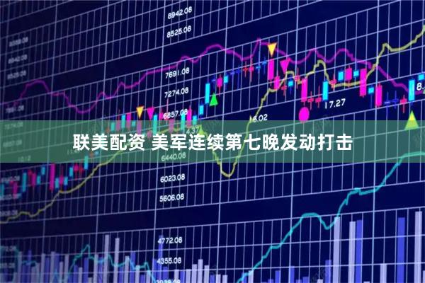 联美配资 美军连续第七晚发动打击