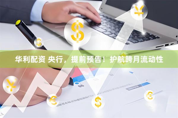 华利配资 央行，提前预告！护航跨月流动性
