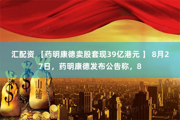 汇配资 【药明康德卖股套现39亿港元 】 8月27日，药明康德发布公告称，8